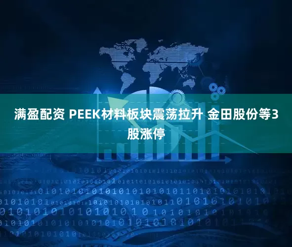 满盈配资 PEEK材料板块震荡拉升 金田股份等3股涨停