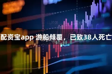 配资宝app 游船倾覆，已致38人死亡