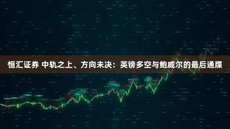 恒汇证券 中轨之上、方向未决：英镑多空与鲍威尔的最后通牒