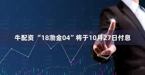 牛配资 “18渤金04”将于10月27日付息