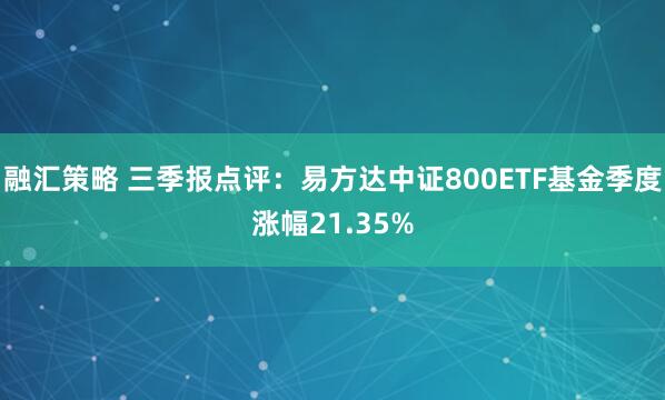 融汇策略 三季报点评：易方达中证800ETF基金季度涨幅21.35%