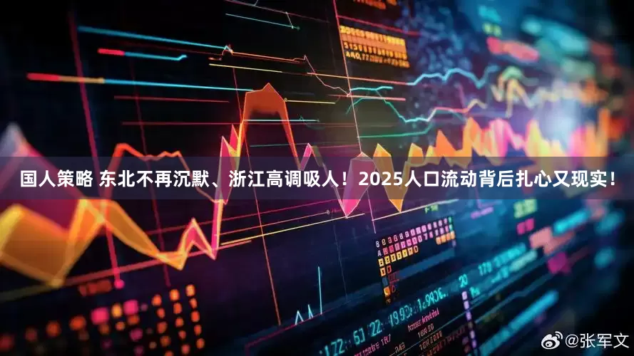 国人策略 东北不再沉默、浙江高调吸人！2025人口流动背后扎心又现实！