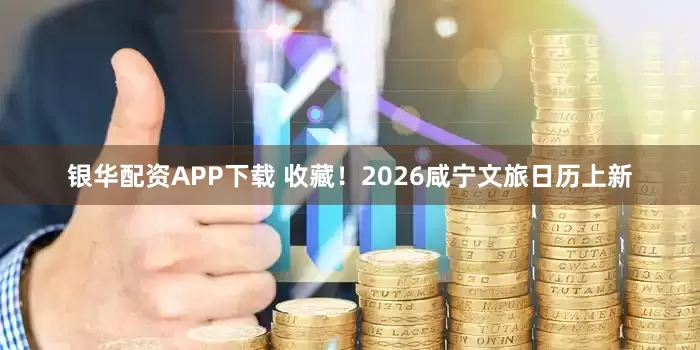 银华配资APP下载 收藏！2026咸宁文旅日历上新