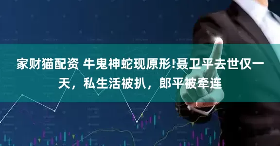 家财猫配资 牛鬼神蛇现原形!聂卫平去世仅一天，私生活被扒，郎平被牵连